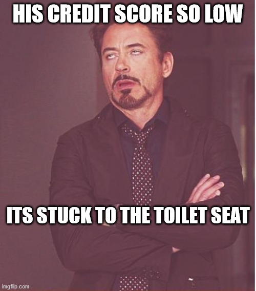 Face You Make Robert Downey Jr | HIS CREDIT SCORE SO LOW; ITS STUCK TO THE TOILET SEAT | image tagged in memes,face you make robert downey jr | made w/ Imgflip meme maker