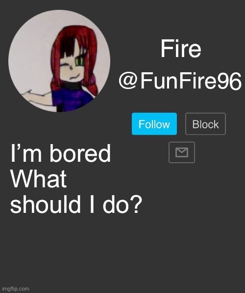 Give me something to do | I’m bored
What should I do? | image tagged in funfire96 template | made w/ Imgflip meme maker