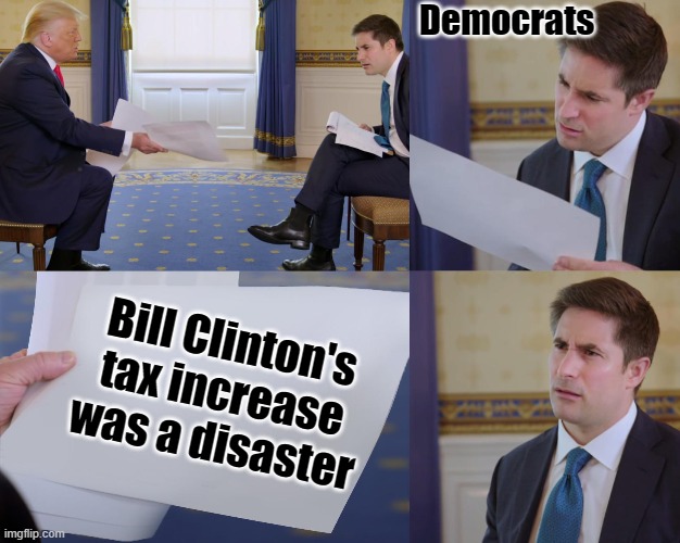 Yet AOC wants to raise them EVEN MORE THAN LAST TIME | Democrats; Bill Clinton's tax increase was a disaster | image tagged in trump interview,memes,politics,taxes,crazy aoc | made w/ Imgflip meme maker