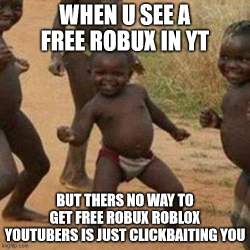 Third World Success Kid | WHEN U SEE A FREE ROBUX IN YT; BUT THERS NO WAY TO GET FREE ROBUX ROBLOX YOUTUBERS IS JUST CLICKBAITING YOU | image tagged in memes,third world success kid | made w/ Imgflip meme maker