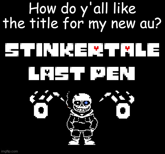 General Thoughts and new Title | How do y'all like the title for my new au? | image tagged in undertale | made w/ Imgflip meme maker