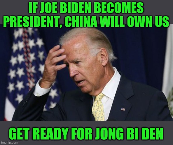 Mr. Jong Bi Den won't last long. Uh oh, sum ting wong. | IF JOE BIDEN BECOMES PRESIDENT, CHINA WILL OWN US; GET READY FOR JONG BI DEN | image tagged in joe biden worries | made w/ Imgflip meme maker