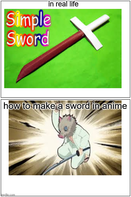 Blank Comic Panel 1x2 | in real life; how to make a sword in anime | image tagged in memes,blank comic panel 1x2 | made w/ Imgflip meme maker