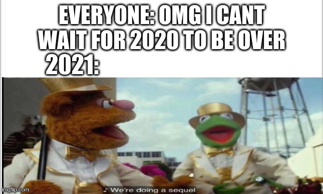 probably will happen | EVERYONE: OMG I CANT WAIT FOR 2020 TO BE OVER; 2021: | image tagged in were doing a sequel,2021 | made w/ Imgflip meme maker
