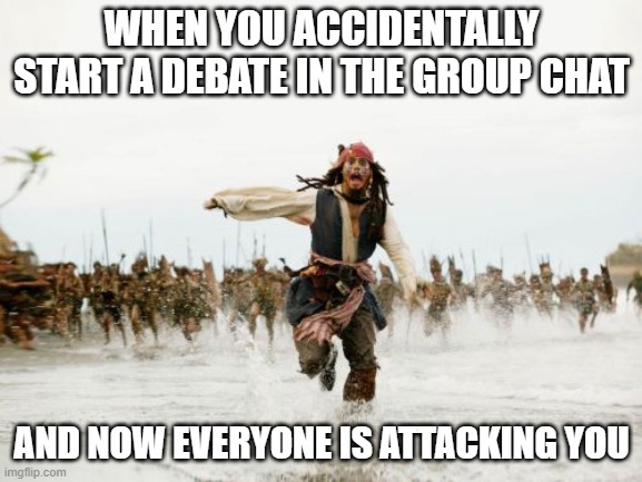 This legit happened to me one time and all I said was that I was excited that my fav team got a new coach. | WHEN YOU ACCIDENTALLY START A DEBATE IN THE GROUP CHAT; AND NOW EVERYONE IS ATTACKING YOU | image tagged in memes,jack sparrow being chased,group chats | made w/ Imgflip meme maker