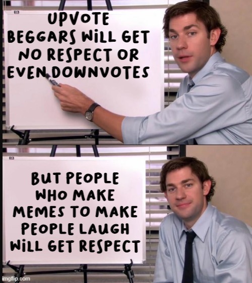 Jim Halpert Pointing to Whiteboard | upvote beggars will get no respect or even downvotes; But people who make memes to make people laugh will get respect | image tagged in jim halpert pointing to whiteboard | made w/ Imgflip meme maker