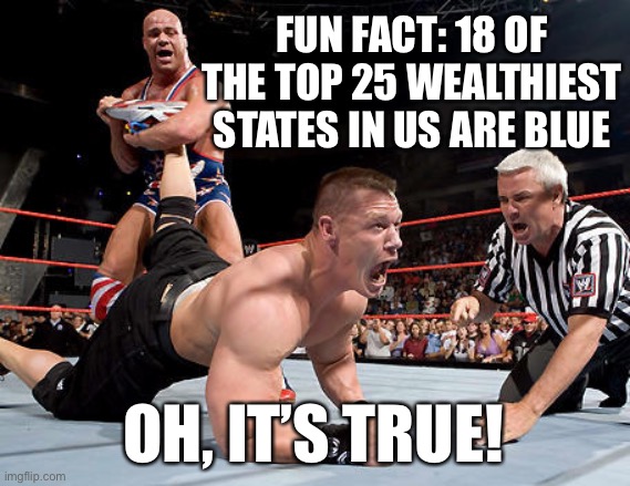 Kurt Angle Ankle Lock | FUN FACT: 18 OF THE TOP 25 WEALTHIEST STATES IN US ARE BLUE OH, IT’S TRUE! | image tagged in kurt angle ankle lock | made w/ Imgflip meme maker