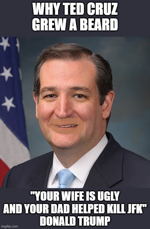Ass-Kisser | WHY TED CRUZ GREW A BEARD; "YOUR WIFE IS UGLY AND YOUR DAD HELPED KILL JFK"
DONALD TRUMP | image tagged in supreme court,ted cruz,ass kisser,trump's little bitch | made w/ Imgflip meme maker