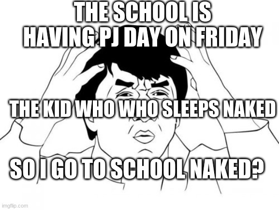going to School naked...Right? | THE SCHOOL IS HAVING PJ DAY ON FRIDAY; THE KID WHO WHO SLEEPS NAKED; SO I GO TO SCHOOL NAKED? | image tagged in memes,jackie chan wtf | made w/ Imgflip meme maker