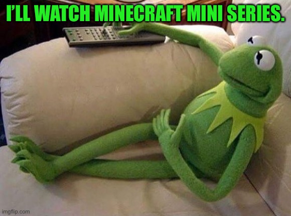 Kermit watches Minecraft Mini Series | I’LL WATCH MINECRAFT MINI SERIES. | image tagged in kermit sofa,kermit the frog,minecraft mini series,the muppets | made w/ Imgflip meme maker