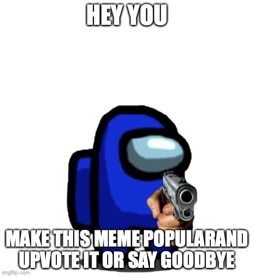 the sus gun | HEY YOU; MAKE THIS MEME POPULARAND UPVOTE IT OR SAY GOODBYE | image tagged in the sus gun,among us,blue,sus,gun | made w/ Imgflip meme maker