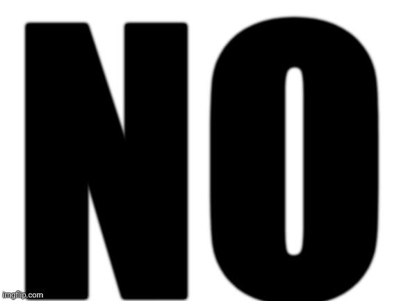 Blank White Template | NO | image tagged in blank white template | made w/ Imgflip meme maker