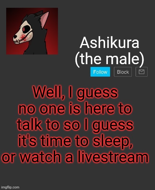Ashikura's announcement template | Well, I guess no one is here to talk to so I guess it's time to sleep, or watch a livestream | image tagged in ashikura's announcement template | made w/ Imgflip meme maker