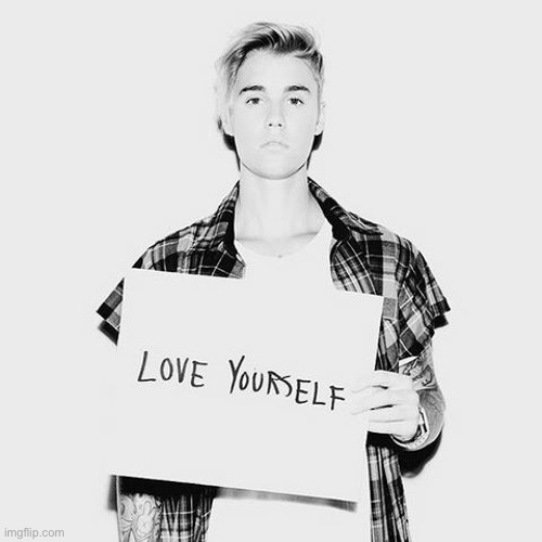 Justin Bieber Love Yourself | image tagged in justin bieber love yourself,love,song lyrics,justin bieber,black and white,sign | made w/ Imgflip meme maker