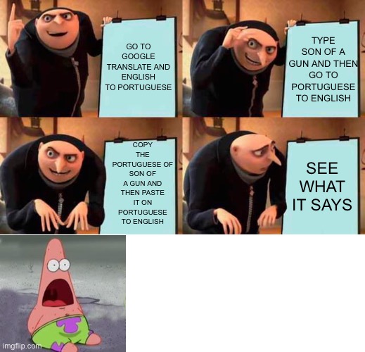 Gru's Plan Meme | TYPE SON OF A GUN AND THEN GO TO PORTUGUESE TO ENGLISH; GO TO GOOGLE TRANSLATE AND ENGLISH TO PORTUGUESE; COPY THE PORTUGUESE OF SON OF A GUN AND THEN PASTE IT ON PORTUGUESE TO ENGLISH; SEE WHAT IT SAYS | image tagged in memes,gru's plan | made w/ Imgflip meme maker