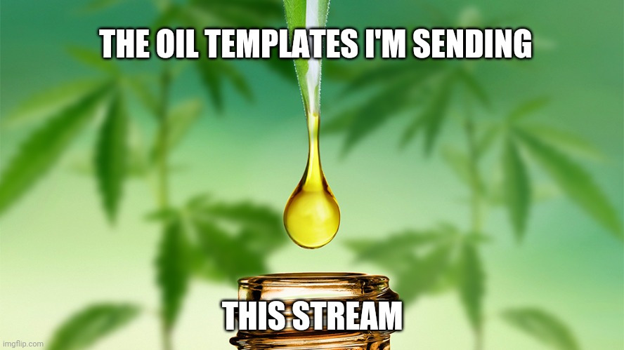 CBD oil | THE OIL TEMPLATES I'M SENDING; THIS STREAM | image tagged in cbd oil | made w/ Imgflip meme maker
