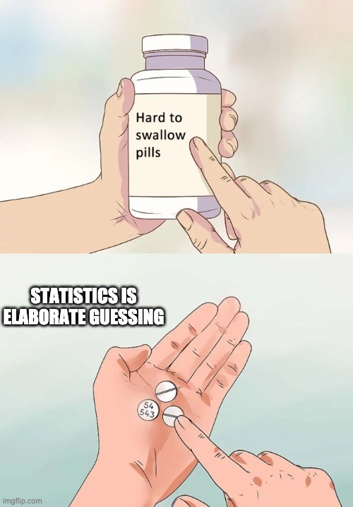Statistics is elaborate guessing | STATISTICS IS ELABORATE GUESSING | image tagged in memes,hard to swallow pills | made w/ Imgflip meme maker