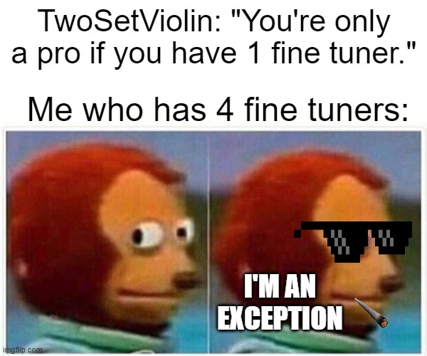 Monkey Puppet Meme | TwoSetViolin: "You're only a pro if you have 1 fine tuner."; Me who has 4 fine tuners:; I'M AN EXCEPTION | image tagged in memes,monkey puppet | made w/ Imgflip meme maker