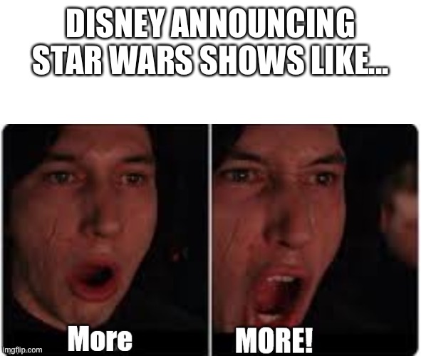 Disney+ be like... | DISNEY ANNOUNCING STAR WARS SHOWS LIKE... | image tagged in kylo ren more | made w/ Imgflip meme maker