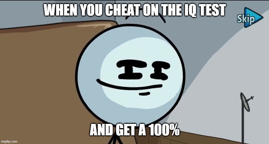 Henry stickman cheeky face | WHEN YOU CHEAT ON THE IQ TEST; AND GET A 100% | image tagged in henry stickman cheeky face | made w/ Imgflip meme maker