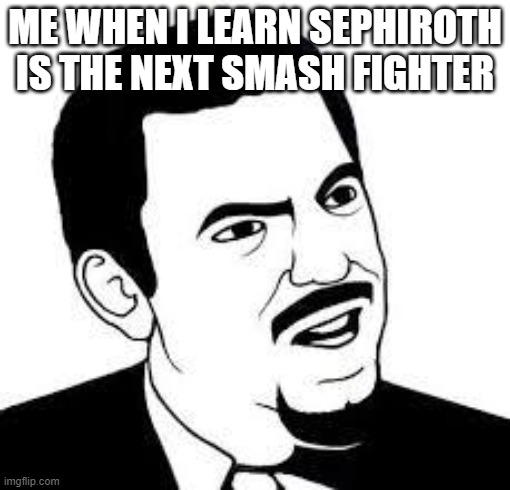 WHY | ME WHEN I LEARN SEPHIROTH IS THE NEXT SMASH FIGHTER | image tagged in are you serious | made w/ Imgflip meme maker