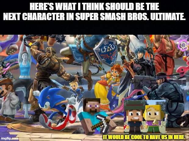 HERE'S WHAT I THINK SHOULD BE THE NEXT CHARACTER IN SUPER SMASH BROS. ULTIMATE. IT WOULD BE COOL TO HAVE US IN HERE. | image tagged in super smash bros,minecraft mini series | made w/ Imgflip meme maker