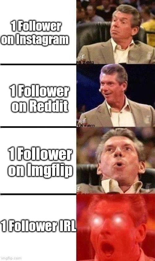 wait what | 1 Follower on Instagram; 1 Follower on Reddit; 1 Follower on Imgflip; 1 Follower IRL | image tagged in vince mcmahon reaction w/glowing eyes | made w/ Imgflip meme maker