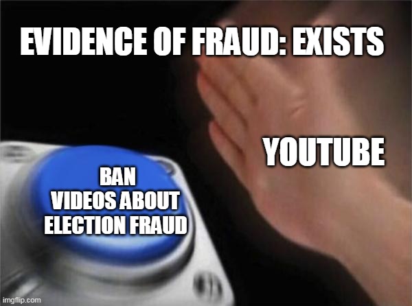 Blank Nut Button | EVIDENCE OF FRAUD: EXISTS; YOUTUBE; BAN VIDEOS ABOUT ELECTION FRAUD | image tagged in memes,blank nut button | made w/ Imgflip meme maker