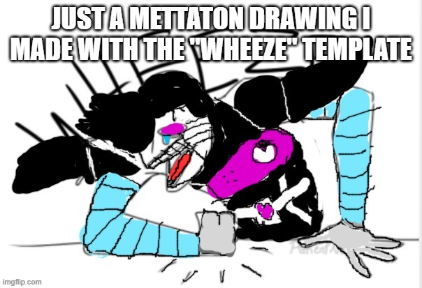 i was bored so i made this lol | JUST A METTATON DRAWING I MADE WITH THE "WHEEZE" TEMPLATE | image tagged in mettaton,mettaton ex,drawing,wheeze | made w/ Imgflip meme maker