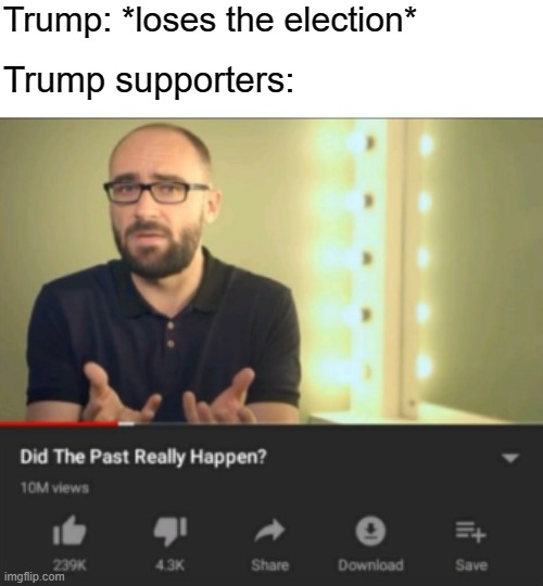 HE DIDN'T LOSE, THE FAKE NEWS MEDIA IS JUST LYING! | Trump: *loses the election*; Trump supporters: | image tagged in did the past really happen vsauce,trump supporters,trump,donald trump,election 2020,conservative logic | made w/ Imgflip meme maker
