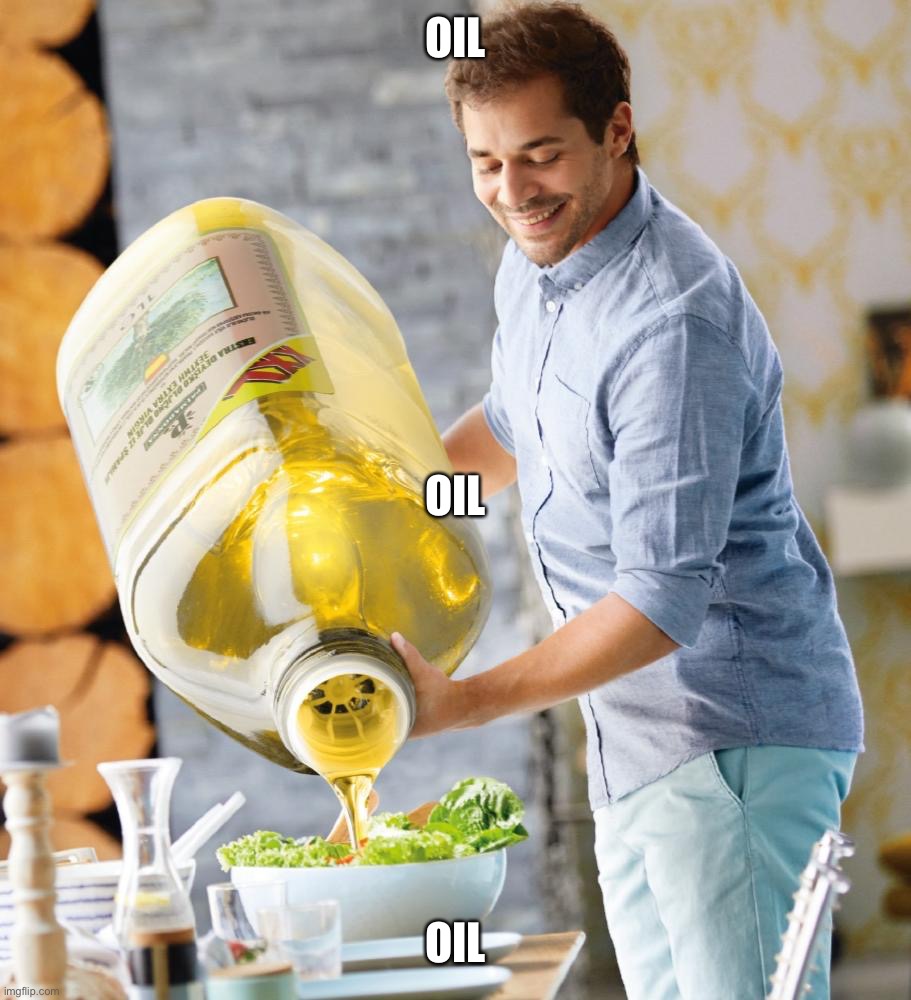 Guy pouring olive oil on the salad | OIL; OIL; OIL | image tagged in guy pouring olive oil on the salad | made w/ Imgflip meme maker