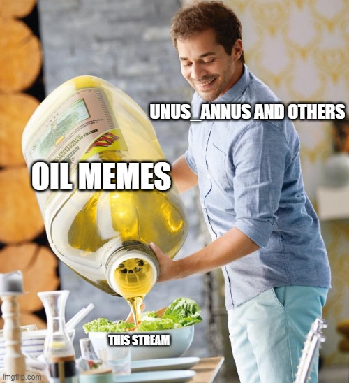 We can all agree unus_annus loves oil | UNUS_ANNUS AND OTHERS; OIL MEMES; THIS STREAM | image tagged in guy pouring olive oil on the salad | made w/ Imgflip meme maker