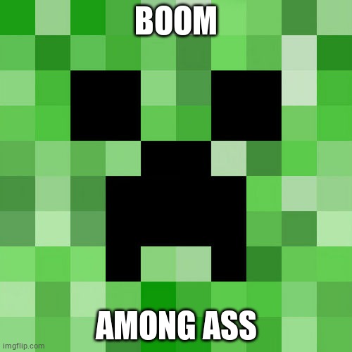creeper | BOOM; AMONG ASS | image tagged in memes,scumbag minecraft | made w/ Imgflip meme maker
