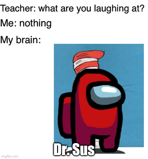 W H E E Z I N G | Dr. Sus | image tagged in teacher what are you laughing at,blank white template | made w/ Imgflip meme maker