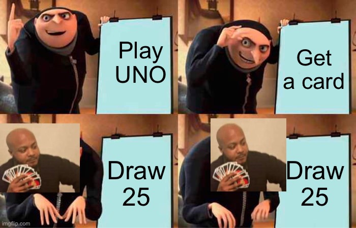 Draw 25 | Play UNO; Get a card; Draw 25; Draw 25 | image tagged in memes,gru's plan,uno draw 25 cards | made w/ Imgflip meme maker