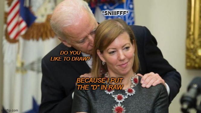 Creepy Joe Biden | *SNIIIFFF*; DO YOU LIKE TO DRAW? BECAUSE I PUT THE "D" IN RAW | image tagged in creepy joe biden | made w/ Imgflip meme maker