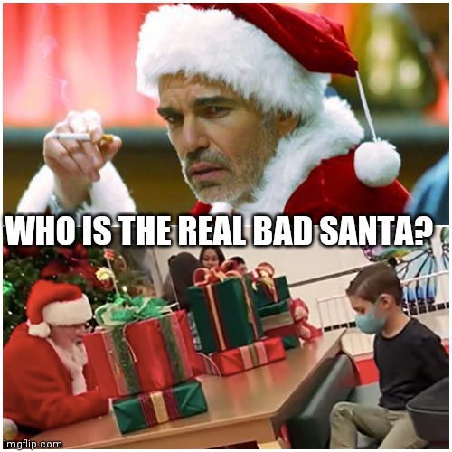 Real bad santa. | WHO IS THE REAL BAD SANTA? | image tagged in bad santa,woke santa,woke,go woke go broke,christmas | made w/ Imgflip meme maker