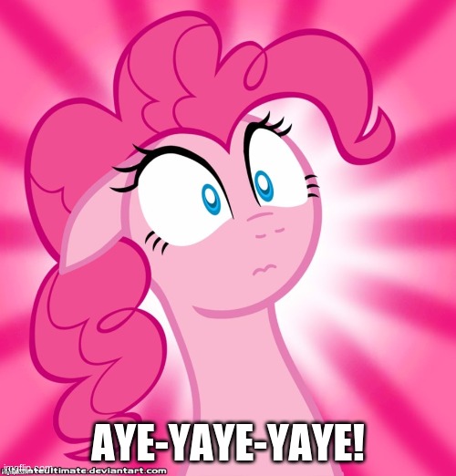 Shocked Pinkie Pie | AYE-YAYE-YAYE! | image tagged in shocked pinkie pie,memes | made w/ Imgflip meme maker