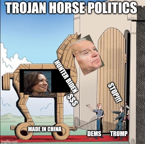 Where's the Prez? | TROJAN HORSE POLITICS; HUNTER BIDEN; STOP!!! $$$; MADE IN CHINA; DEMS        TRUMP | image tagged in trojan horse | made w/ Imgflip meme maker