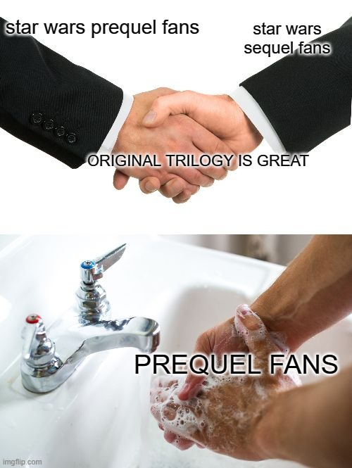 only ep 7 was good the rest  of the sequels were bad | star wars prequel fans; star wars sequel fans; ORIGINAL TRILOGY IS GREAT; PREQUEL FANS | image tagged in handshake washing hand,disney killed star wars | made w/ Imgflip meme maker