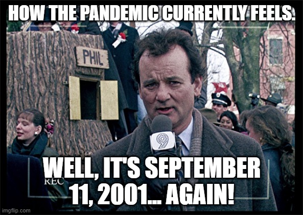 Groundhog Day | HOW THE PANDEMIC CURRENTLY FEELS. WELL, IT'S SEPTEMBER 11, 2001... AGAIN! | image tagged in groundhog day,september 11 2001,pandemic,covid-19 | made w/ Imgflip meme maker