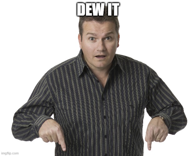 Pointing Down Disbelief | DEW IT | image tagged in pointing down disbelief | made w/ Imgflip meme maker