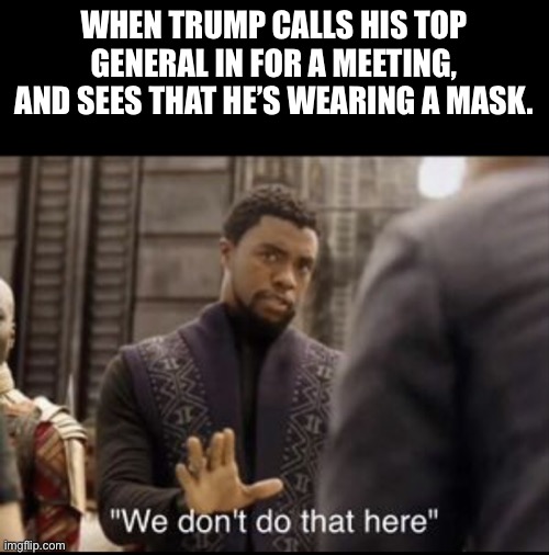 We don’t do that here | WHEN TRUMP CALLS HIS TOP GENERAL IN FOR A MEETING, AND SEES THAT HE’S WEARING A MASK. | image tagged in we don t do that here,memes | made w/ Imgflip meme maker