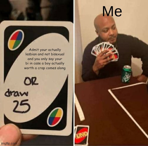 UNO Draw 25 Cards Meme | Me; Admit your actually lesbian and not bisexual and you only say your bi in case a boy actually worth a crap comes along | image tagged in memes,uno draw 25 cards | made w/ Imgflip meme maker