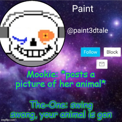 c o n t e n t a w a  r e | Mookie: *posts a picture of her animal*; The-One: swing swong, your animal is gon | image tagged in paint announces | made w/ Imgflip meme maker