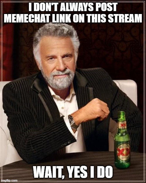 you missed my last one so | I DON'T ALWAYS POST MEMECHAT LINK ON THIS STREAM; HTTPS://IMGFLIP.COM/MEMECHAT?INVITE=WELJIPD6A6AELLFQYZT4GKHDPP9PUPMH; WAIT, YES I DO; C H U G 
O I L | image tagged in memes,the most interesting man in the world | made w/ Imgflip meme maker