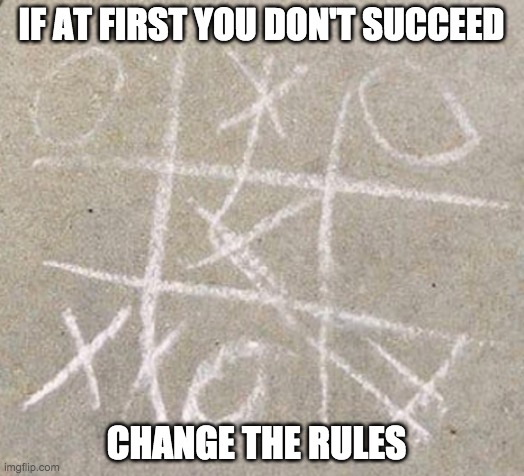 Tic-Tac-No | IF AT FIRST YOU DON'T SUCCEED; CHANGE THE RULES | image tagged in funny,flip the narrative,change the rules,if at first you don't succeed | made w/ Imgflip meme maker