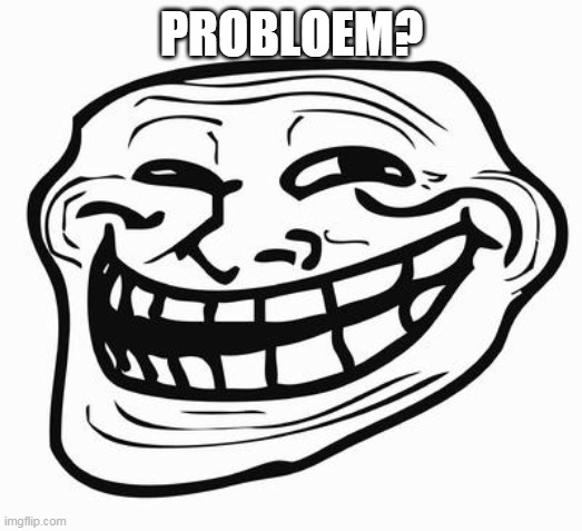 Trollface | PROBLOEM? | image tagged in trollface | made w/ Imgflip meme maker