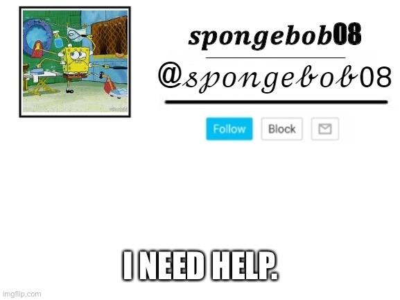 spongebob08 announcement template | I NEED HELP. | image tagged in spongebob08 announcement template | made w/ Imgflip meme maker