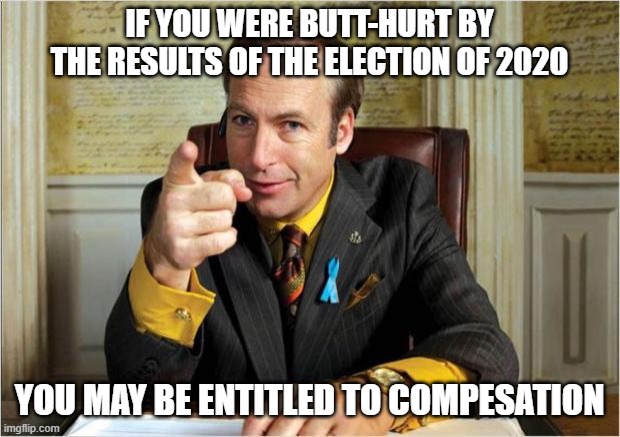 Better call saul | IF YOU WERE BUTT-HURT BY THE RESULTS OF THE ELECTION OF 2020; YOU MAY BE ENTITLED TO COMPESATION | image tagged in better call saul | made w/ Imgflip meme maker